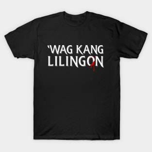 Wag Kang Lilingon T-Shirt